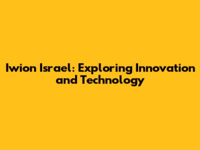 Iwion Israel: Exploring Innovation and Technology