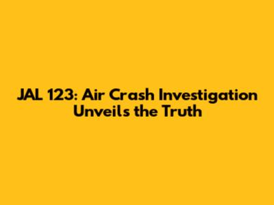 JAL 123: Air Crash Investigation Unveils the Truth