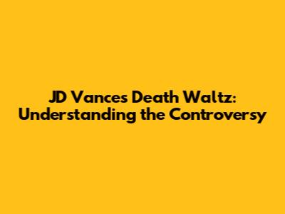 JD Vance's "Death Waltz": Understanding the Controversy