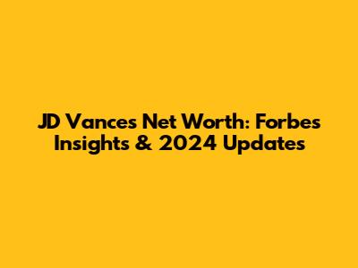 JD Vance's Net Worth: Forbes Insights & 2024 Updates