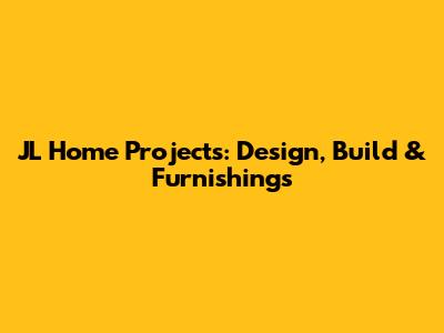 JL Home Projects: Design, Build & Furnishings