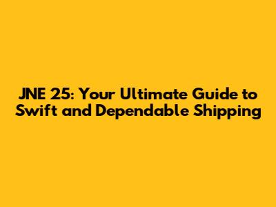 JNE 25: Your Ultimate Guide to Swift and Dependable Shipping