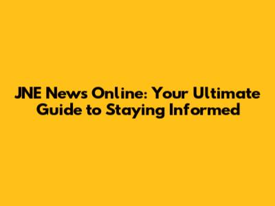 JNE News Online: Your Ultimate Guide to Staying Informed