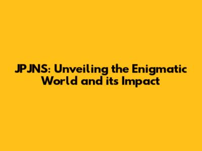 JPJNS: Unveiling the Enigmatic World and its Impact