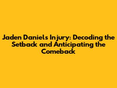 Jaden Daniels Injury: Decoding the Setback and Anticipating the Comeback