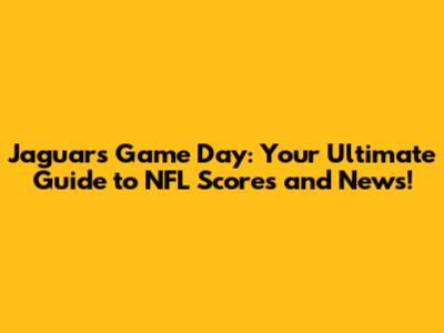 Jaguars Game Day: Your Ultimate Guide to NFL Scores and News!
