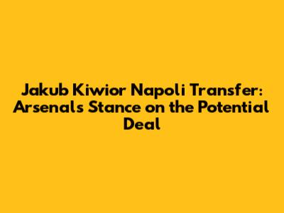Jakub Kiwior Napoli Transfer: Arsenal's Stance on the Potential Deal