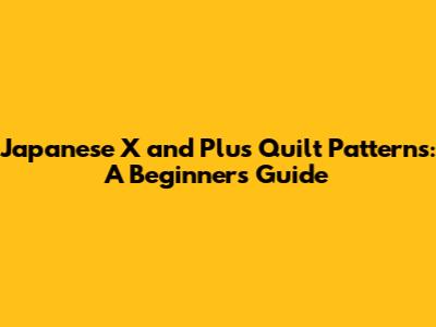 Japanese X and Plus Quilt Patterns: A Beginner's Guide