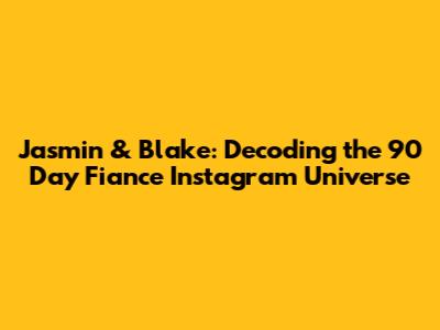 Jasmin & Blake: Decoding the 90 Day Fiance Instagram Universe
