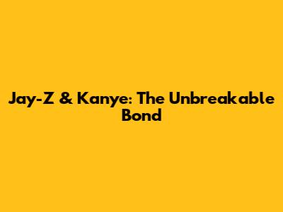 Jay-Z & Kanye: The Unbreakable Bond