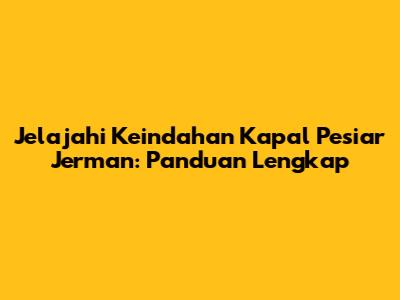 Jelajahi Keindahan Kapal Pesiar Jerman: Panduan Lengkap