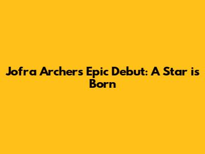 Jofra Archer's Epic Debut: A Star is Born