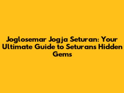 Joglosemar Jogja Seturan: Your Ultimate Guide to Seturan's Hidden Gems