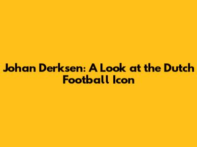 Johan Derksen: A Look at the Dutch Football Icon