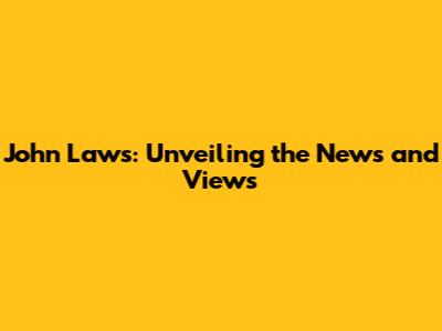 John Laws: Unveiling the News and Views