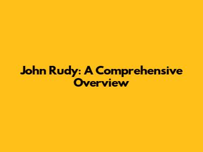John Rudy: A Comprehensive Overview