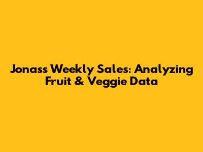 Jonas's Weekly Sales: Analyzing Fruit & Veggie Data