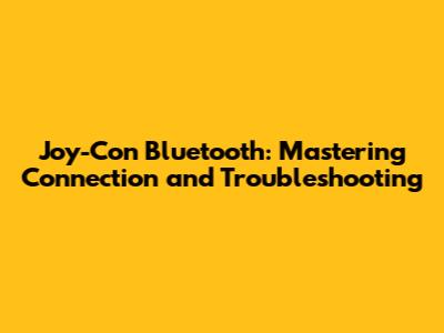 Joy-Con Bluetooth: Mastering Connection and Troubleshooting