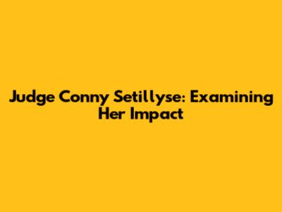 Judge Conny Setillyse: Examining Her Impact