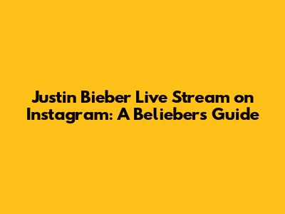 Justin Bieber Live Stream on Instagram: A Belieber's Guide