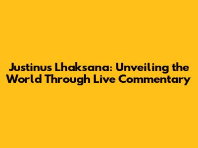 Justinus Lhaksana: Unveiling the World Through Live Commentary