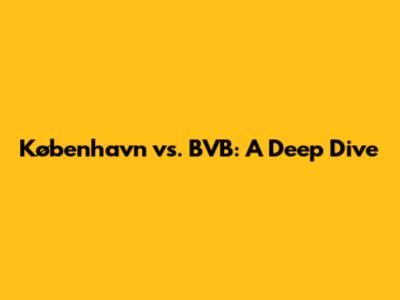 København vs. BVB: A Deep Dive