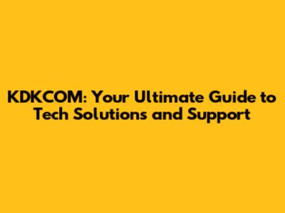 KDKCOM: Your Ultimate Guide to Tech Solutions and Support