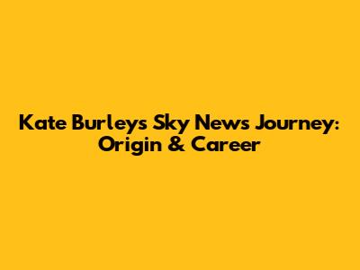 Kate Burley's Sky News Journey: Origin & Career