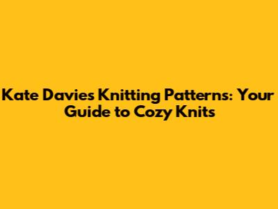Kate Davies Knitting Patterns: Your Guide to Cozy Knits