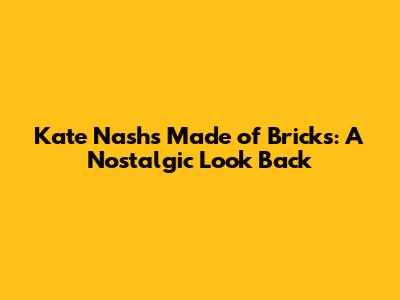 Kate Nash's Made of Bricks: A Nostalgic Look Back