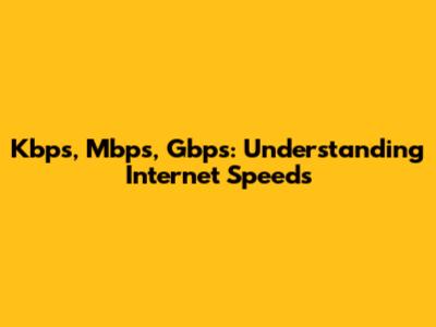 Kbps, Mbps, Gbps: Understanding Internet Speeds