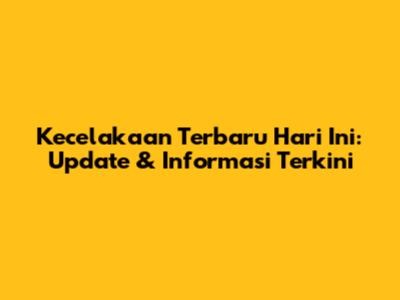 Kecelakaan Terbaru Hari Ini: Update & Informasi Terkini