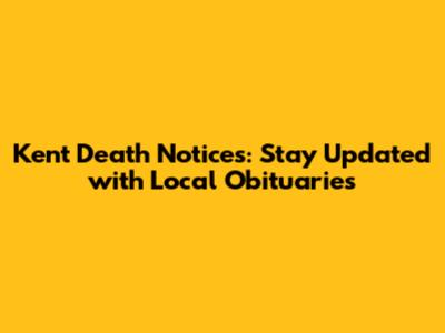 Kent Death Notices: Stay Updated with Local Obituaries