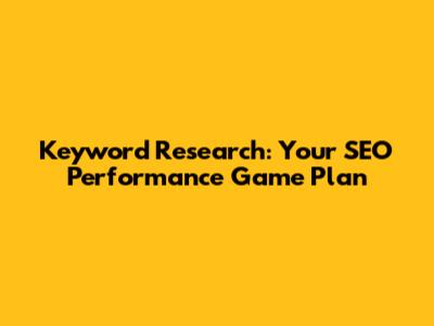 Keyword Research: Your SEO Performance Game Plan