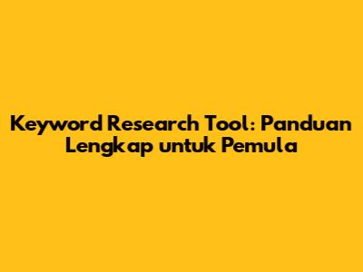 Keyword Research Tool: Panduan Lengkap untuk Pemula
