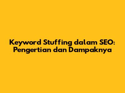 Keyword Stuffing dalam SEO: Pengertian dan Dampaknya