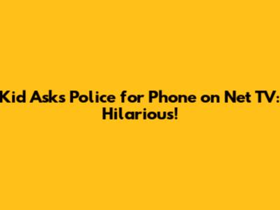 Kid Asks Police for Phone on Net TV: Hilarious!