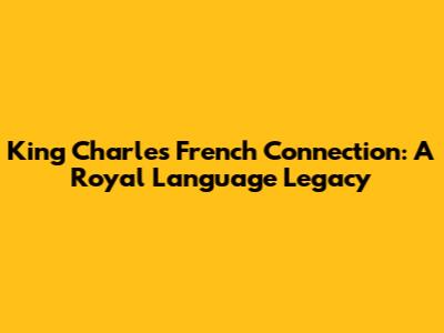 King Charles' French Connection: A Royal Language Legacy