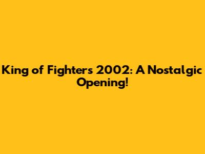 King of Fighters 2002: A Nostalgic Opening!