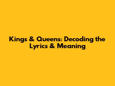 Kings & Queens: Decoding the Lyrics & Meaning