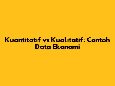 Kuantitatif vs Kualitatif: Contoh Data Ekonomi