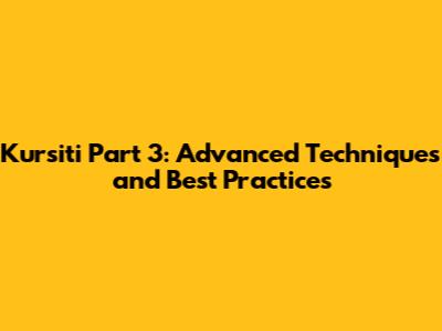 Kursiti Part 3: Advanced Techniques and Best Practices
