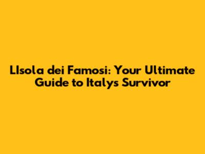 L'Isola dei Famosi: Your Ultimate Guide to Italy's Survivor