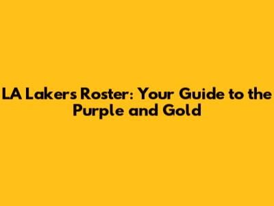 LA Lakers Roster: Your Guide to the Purple and Gold