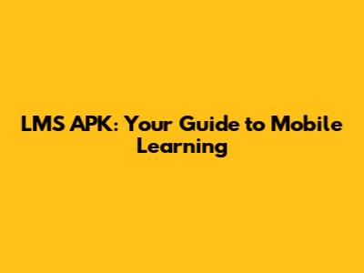 LMS APK: Your Guide to Mobile Learning