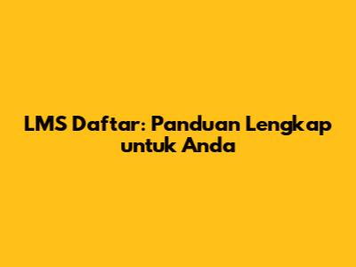 LMS Daftar: Panduan Lengkap untuk Anda