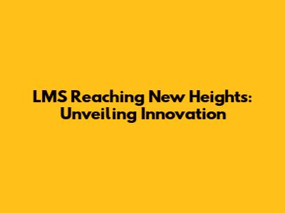 LMS Reaching New Heights: Unveiling Innovation