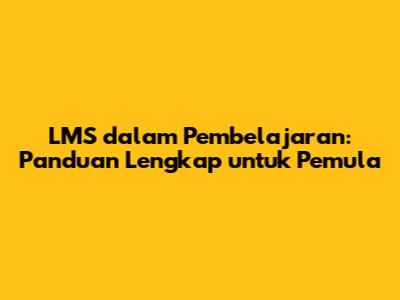 LMS dalam Pembelajaran: Panduan Lengkap untuk Pemula