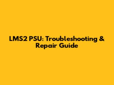 LMS2 PSU: Troubleshooting & Repair Guide