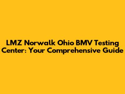 LMZ Norwalk Ohio BMV Testing Center: Your Comprehensive Guide
